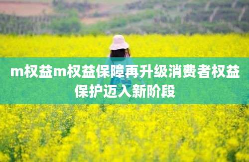 m权益m权益保障再升级消费者权益保护迈入新阶段