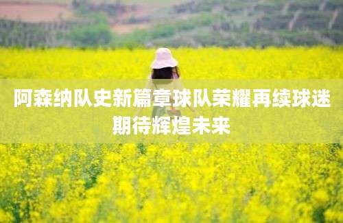阿森纳队史新篇章球队荣耀再续球迷期待辉煌未来