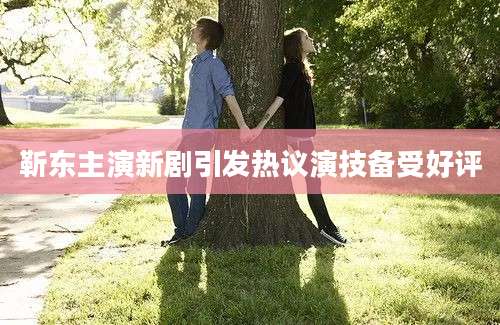 靳东主演新剧引发热议演技备受好评