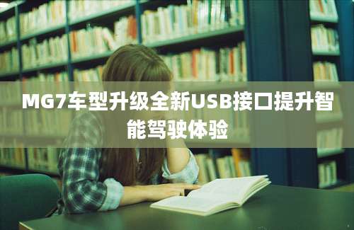 MG7车型升级全新USB接口提升智能驾驶体验