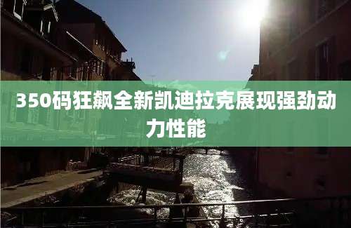 350码狂飙全新凯迪拉克展现强劲动力性能