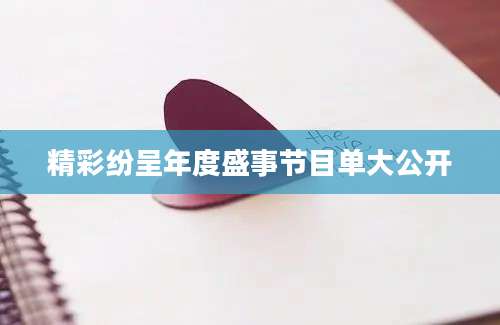 精彩纷呈年度盛事节目单大公开