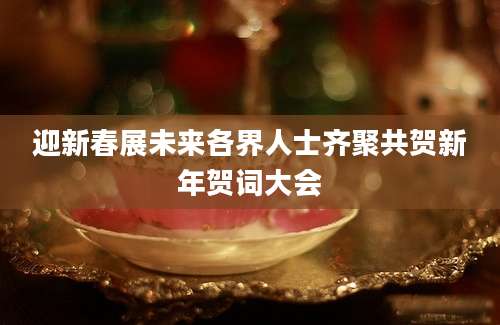 迎新春展未来各界人士齐聚共贺新年贺词大会