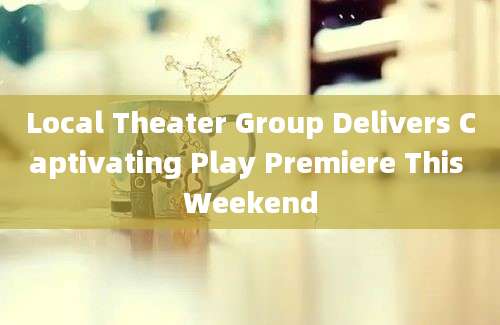 Local Theater Group Delivers Captivating Play Premiere This Weekend