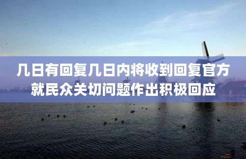 几日有回复几日内将收到回复官方就民众关切问题作出积极回应