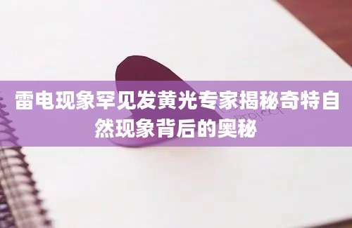 雷电现象罕见发黄光专家揭秘奇特自然现象背后的奥秘
