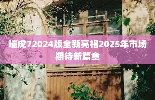 瑞虎72024版全新亮相2025年市场期待新篇章