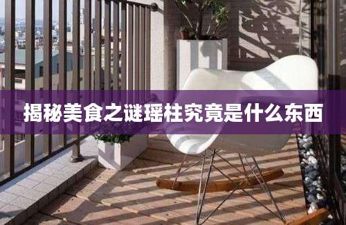 揭秘美食之谜瑶柱究竟是什么东西