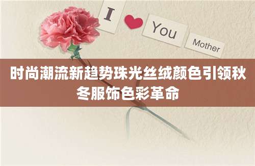 时尚潮流新趋势珠光丝绒颜色引领秋冬服饰色彩革命