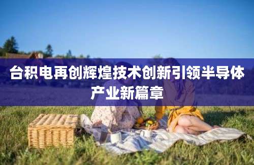 台积电再创辉煌技术创新引领半导体产业新篇章
