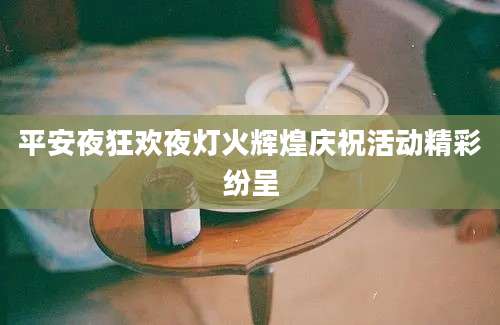 平安夜狂欢夜灯火辉煌庆祝活动精彩纷呈