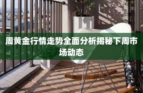 周黄金行情走势全面分析揭秘下周市场动态