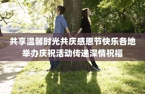 共享温馨时光共庆感恩节快乐各地举办庆祝活动传递深情祝福