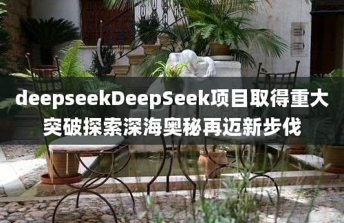 deepseekDeepSeek项目取得重大突破探索深海奥秘再迈新步伐