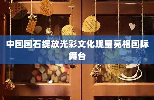 中国国石绽放光彩文化瑰宝亮相国际舞台