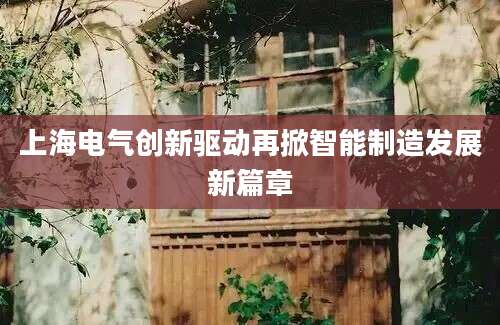 上海电气创新驱动再掀智能制造发展新篇章