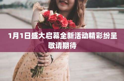 1月1日盛大启幕全新活动精彩纷呈敬请期待