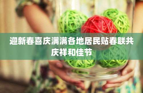 迎新春喜庆满满各地居民贴春联共庆祥和佳节