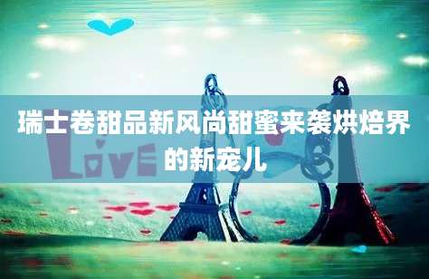 瑞士卷甜品新风尚甜蜜来袭烘焙界的新宠儿