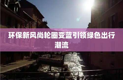 环保新风尚轮圈变蓝引领绿色出行潮流