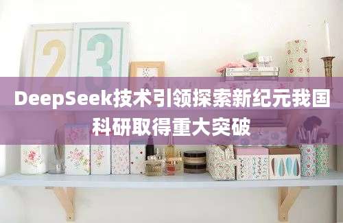 DeepSeek技术引领探索新纪元我国科研取得重大突破