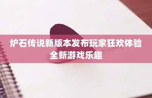 炉石传说新版本发布玩家狂欢体验全新游戏乐趣