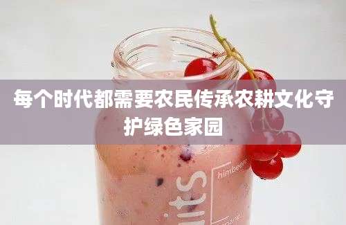 每个时代都需要农民传承农耕文化守护绿色家园