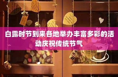 白露时节到来各地举办丰富多彩的活动庆祝传统节气