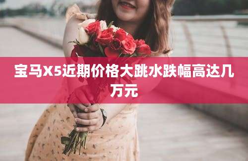 宝马X5近期价格大跳水跌幅高达几万元