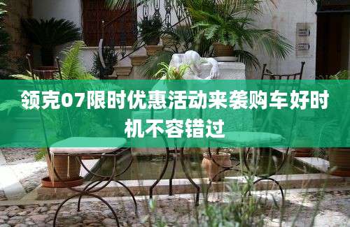 领克07限时优惠活动来袭购车好时机不容错过