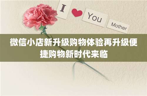 微信小店新升级购物体验再升级便捷购物新时代来临