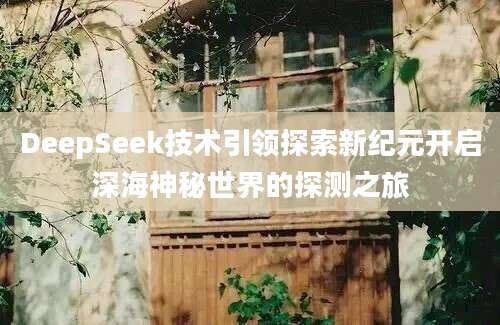 DeepSeek技术引领探索新纪元开启深海神秘世界的探测之旅