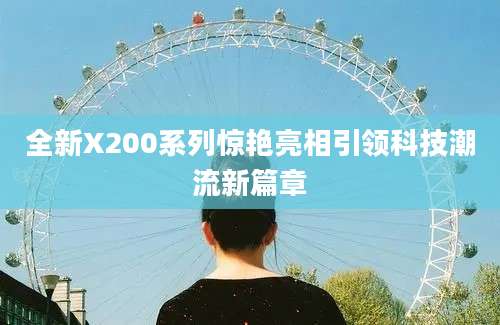 全新X200系列惊艳亮相引领科技潮流新篇章