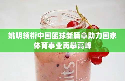 姚明领衔中国篮球新篇章助力国家体育事业再攀高峰