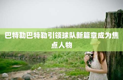 巴特勒巴特勒引领球队新篇章成为焦点人物