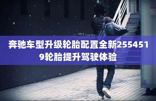 奔驰车型升级轮胎配置全新2554519轮胎提升驾驶体验