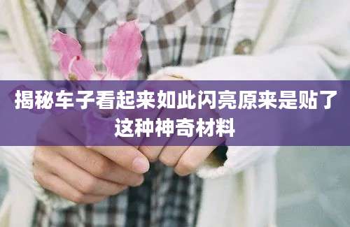 揭秘车子看起来如此闪亮原来是贴了这种神奇材料