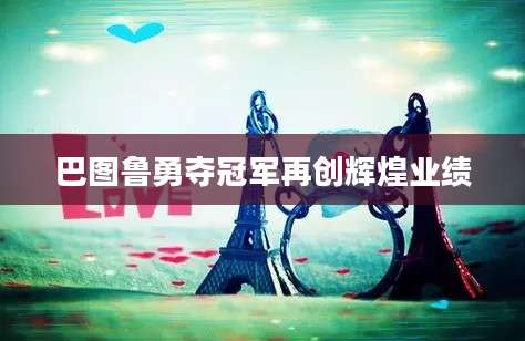 巴图鲁勇夺冠军再创辉煌业绩