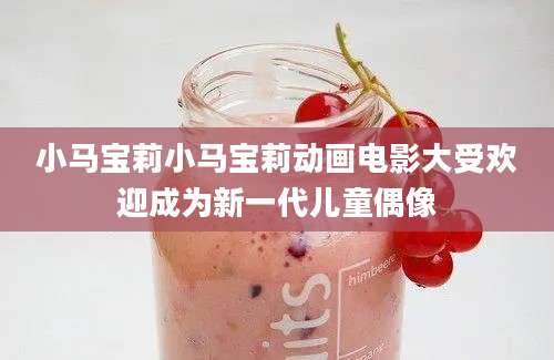 小马宝莉小马宝莉动画电影大受欢迎成为新一代儿童偶像