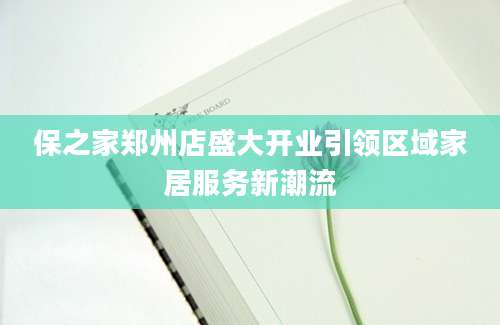 保之家郑州店盛大开业引领区域家居服务新潮流