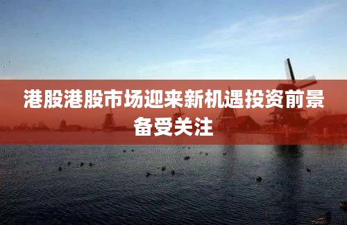 港股港股市场迎来新机遇投资前景备受关注