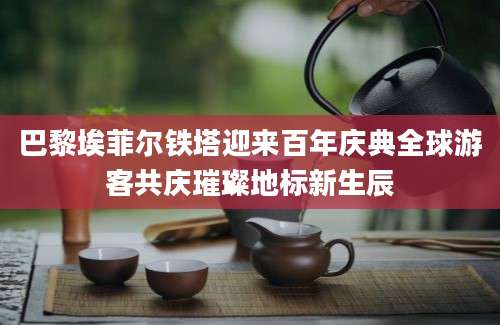 巴黎埃菲尔铁塔迎来百年庆典全球游客共庆璀璨地标新生辰