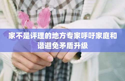 家不是评理的地方专家呼吁家庭和谐避免矛盾升级