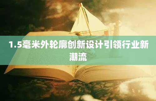 1.5毫米外轮廓创新设计引领行业新潮流