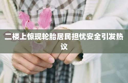 二楼上惊现轮胎居民担忧安全引发热议