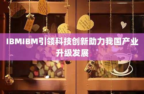 IBMIBM引领科技创新助力我国产业升级发展