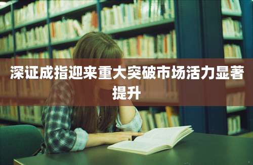 深证成指迎来重大突破市场活力显著提升