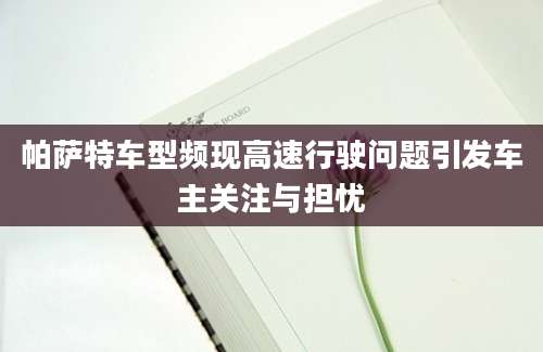 帕萨特车型频现高速行驶问题引发车主关注与担忧