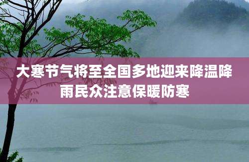 大寒节气将至全国多地迎来降温降雨民众注意保暖防寒