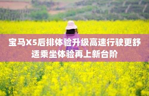 宝马X5后排体验升级高速行驶更舒适乘坐体验再上新台阶